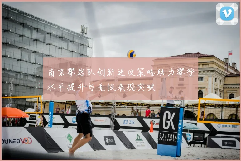 南京攀岩队创新进攻策略助力攀登水平提升与竞技表现突破