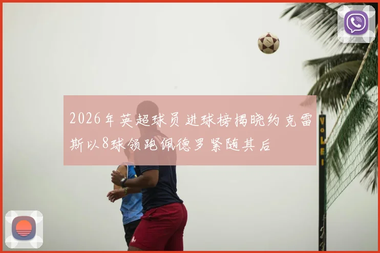 2026年英超球员进球榜揭晓约克雷斯以8球领跑佩德罗紧随其后