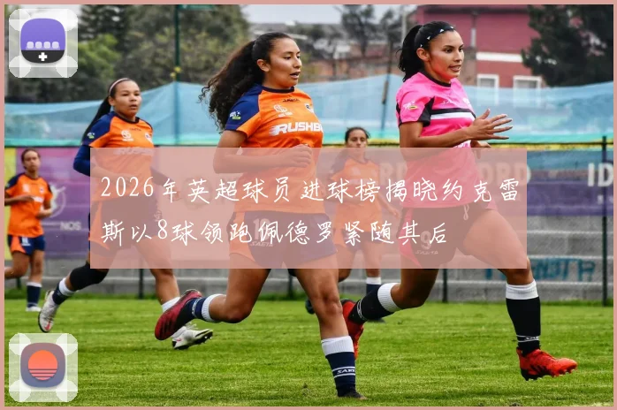 2026年英超球员进球榜揭晓约克雷斯以8球领跑佩德罗紧随其后