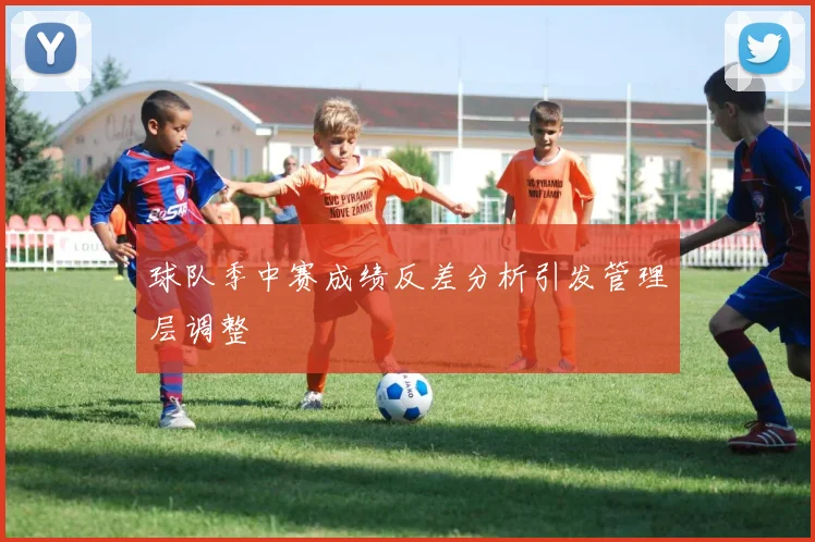 球队季中赛成绩反差分析引发管理层调整