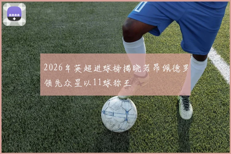2026年英超进球榜揭晓若昂佩德罗领先众星以11球称王