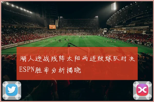 湖人迎战残阵太阳两连败球队对决ESPN胜率分析揭晓