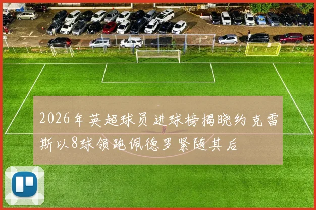2026年英超球员进球榜揭晓约克雷斯以8球领跑佩德罗紧随其后