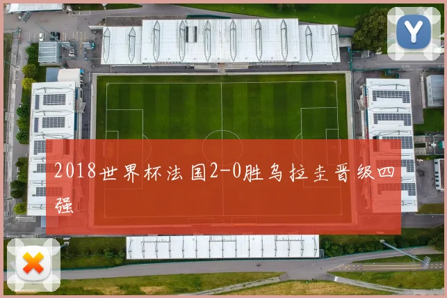 2018世界杯法国2-0胜乌拉圭晋级四强