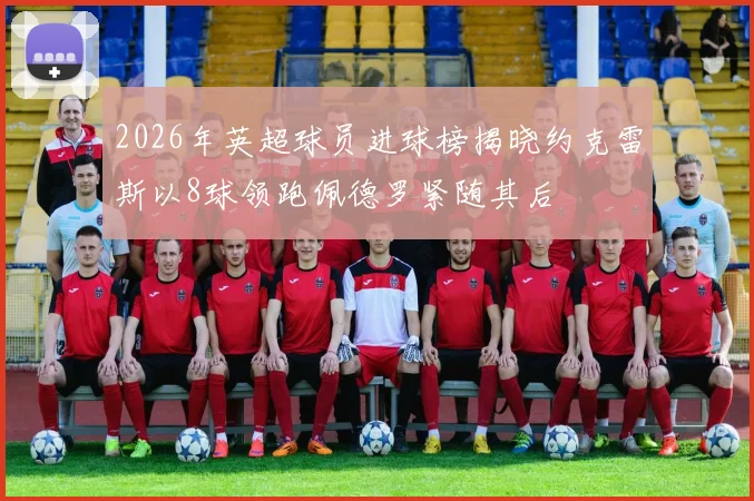 2026年英超球员进球榜揭晓约克雷斯以8球领跑佩德罗紧随其后