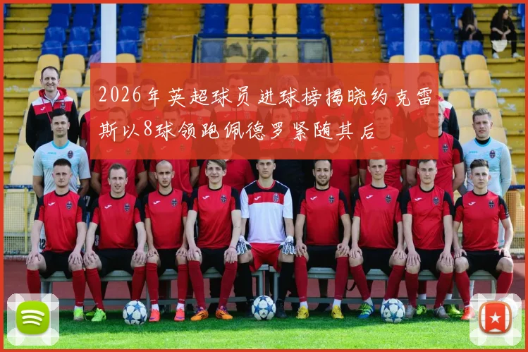 2026年英超球员进球榜揭晓约克雷斯以8球领跑佩德罗紧随其后