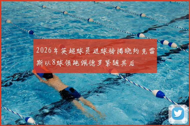 2026年英超球员进球榜揭晓约克雷斯以8球领跑佩德罗紧随其后