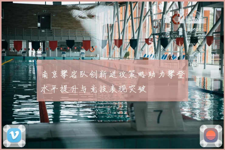 南京攀岩队创新进攻策略助力攀登水平提升与竞技表现突破