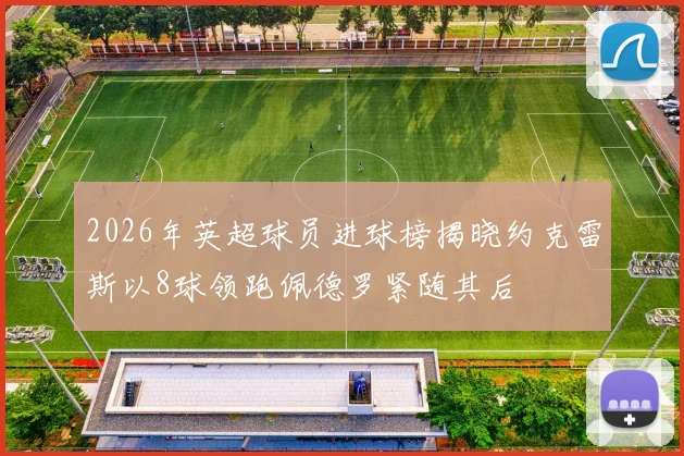 2026年英超球员进球榜揭晓约克雷斯以8球领跑佩德罗紧随其后