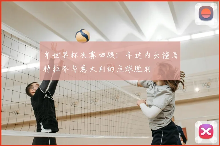 年世界杯决赛回顾：齐达内头撞马特拉齐与意大利的点球胜利