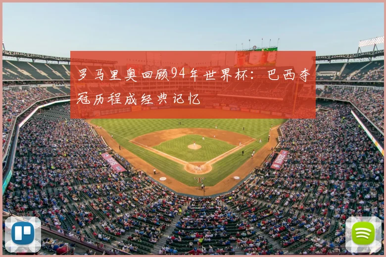 罗马里奥回顾94年世界杯：巴西夺冠历程成经典记忆