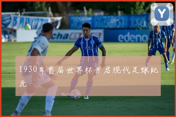 1930年首届世界杯开启现代足球纪元
