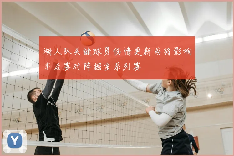 湖人队关键球员伤情更新或将影响季后赛对阵掘金系列赛