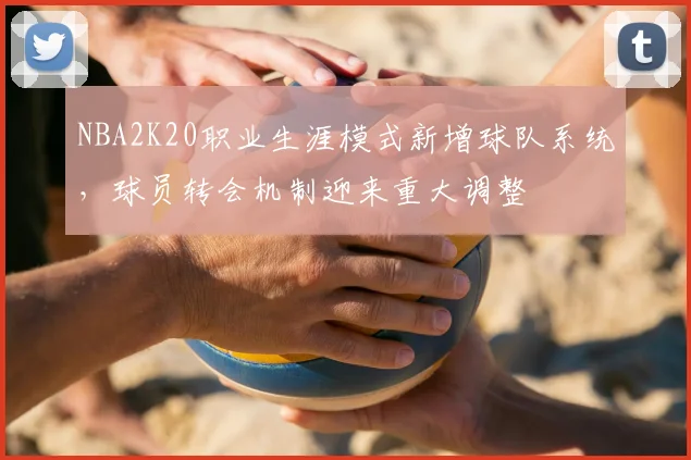 NBA2K20职业生涯模式新增球队系统，球员转会机制迎来重大调整