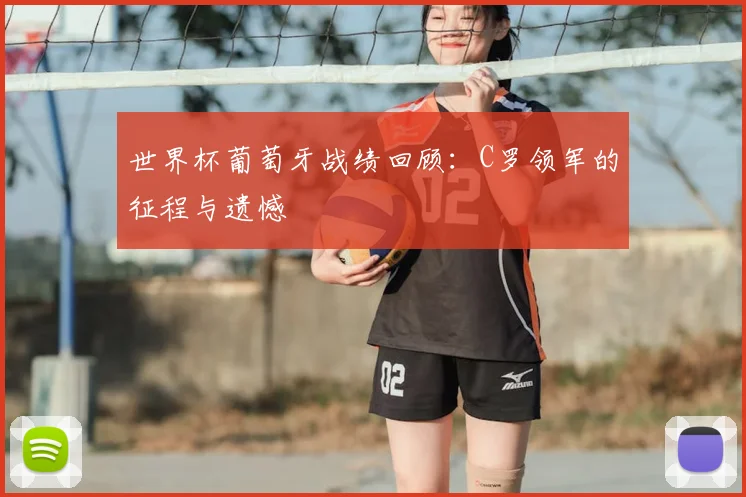 世界杯葡萄牙战绩回顾：C罗领军的征程与遗憾
