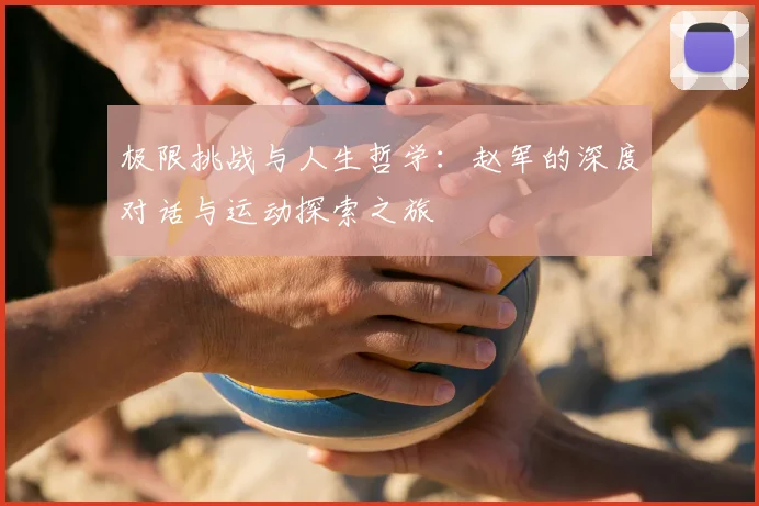 极限挑战与人生哲学：赵军的深度对话与运动探索之旅