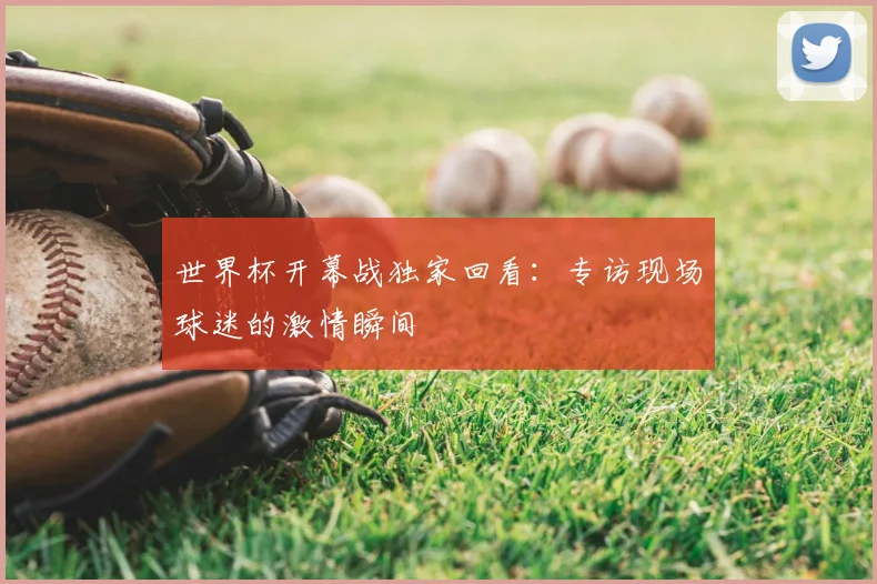 世界杯开幕战独家回看：专访现场球迷的激情瞬间
