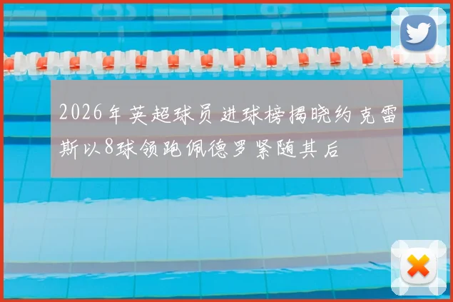 2026年英超球员进球榜揭晓约克雷斯以8球领跑佩德罗紧随其后
