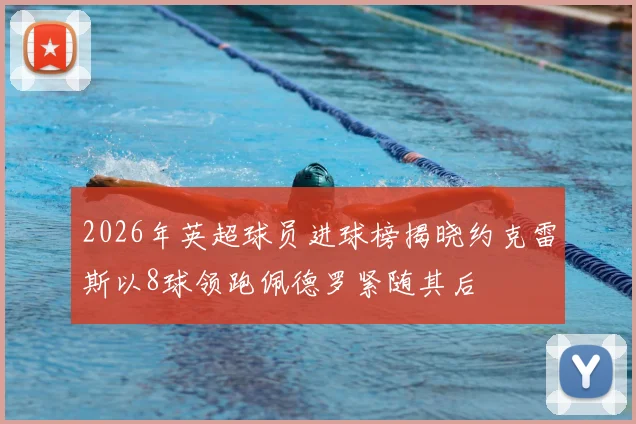2026年英超球员进球榜揭晓约克雷斯以8球领跑佩德罗紧随其后