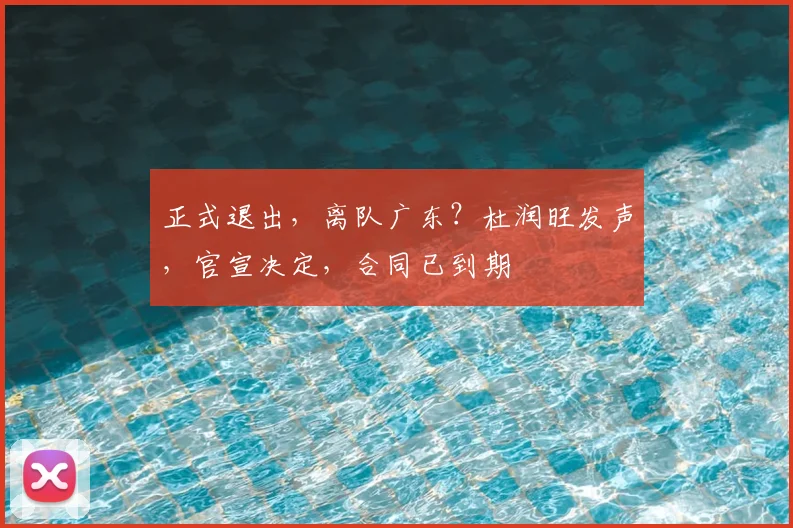 正式退出，离队广东？杜润旺发声，官宣决定，合同已到期