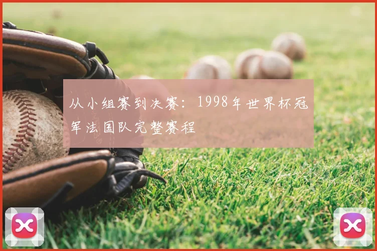 从小组赛到决赛：1998年世界杯冠军法国队完整赛程