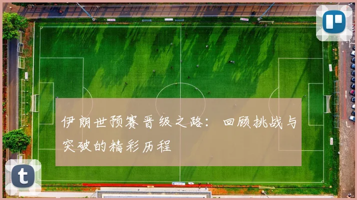 伊朗世预赛晋级之路：回顾挑战与突破的精彩历程