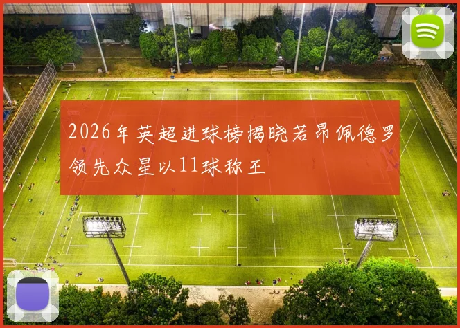 2026年英超进球榜揭晓若昂佩德罗领先众星以11球称王