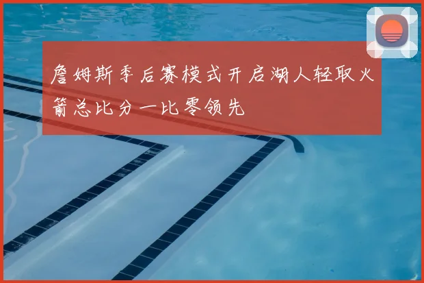 詹姆斯季后赛模式开启湖人轻取火箭总比分一比零领先