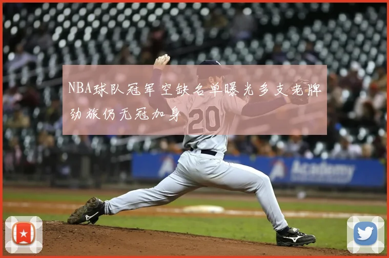 NBA球队冠军空缺名单曝光多支老牌劲旅仍无冠加身