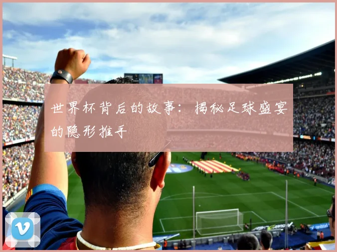 世界杯背后的故事：揭秘足球盛宴的隐形推手