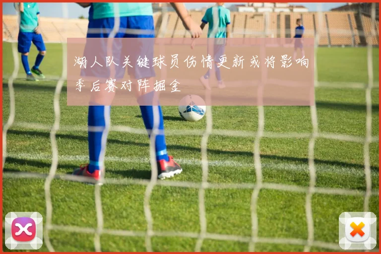 湖人队关键球员伤情更新或将影响季后赛对阵掘金