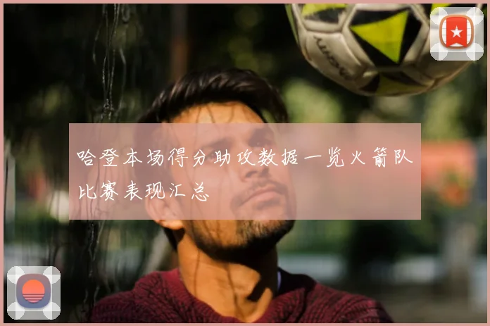 哈登本场得分助攻数据一览火箭队比赛表现汇总
