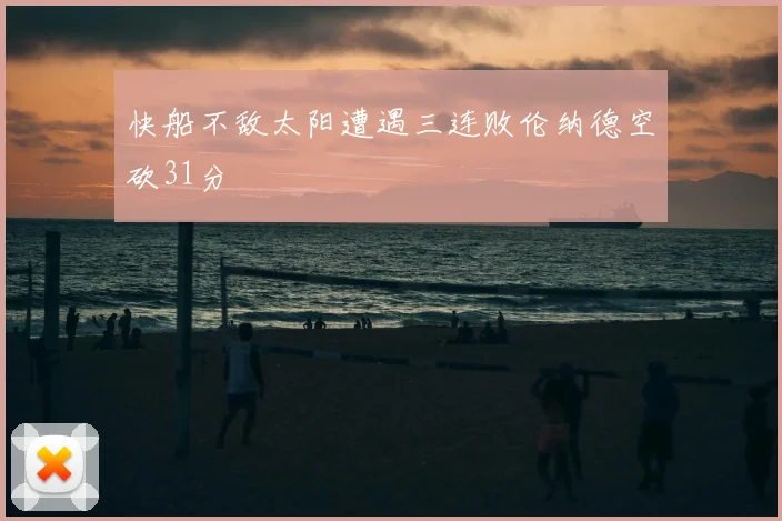 快船不敌太阳遭遇三连败伦纳德空砍31分