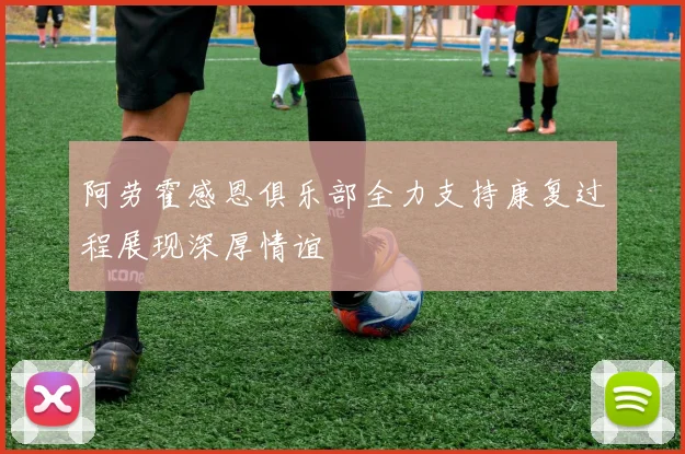 阿劳霍感恩俱乐部全力支持康复过程展现深厚情谊