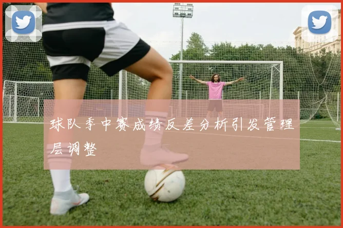 球队季中赛成绩反差分析引发管理层调整
