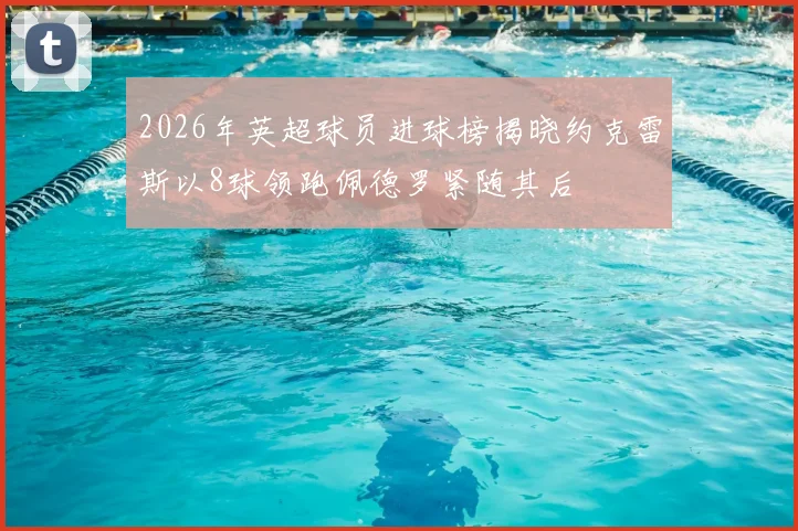 2026年英超球员进球榜揭晓约克雷斯以8球领跑佩德罗紧随其后