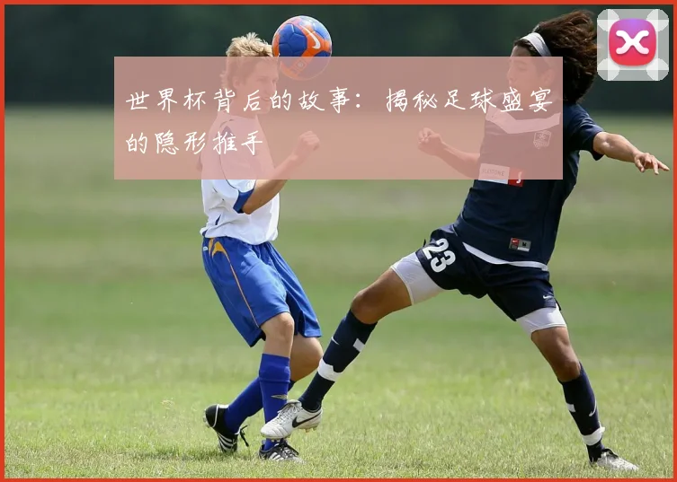 世界杯背后的故事：揭秘足球盛宴的隐形推手