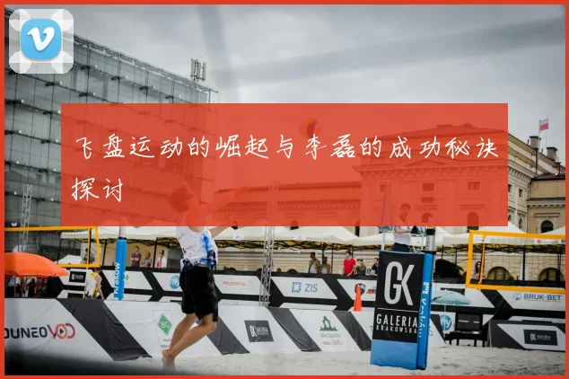 飞盘运动的崛起与李磊的成功秘诀探讨