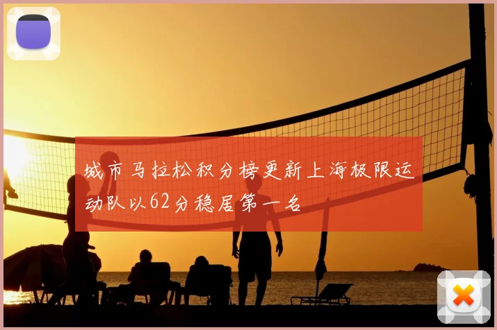 城市马拉松积分榜更新上海极限运动队以62分稳居第一名