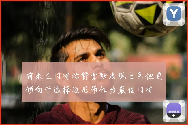 前米兰门将称赞索默表现出色但更倾向于选择迈尼昂作为最佳门将
