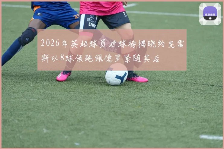 2026年英超球员进球榜揭晓约克雷斯以8球领跑佩德罗紧随其后