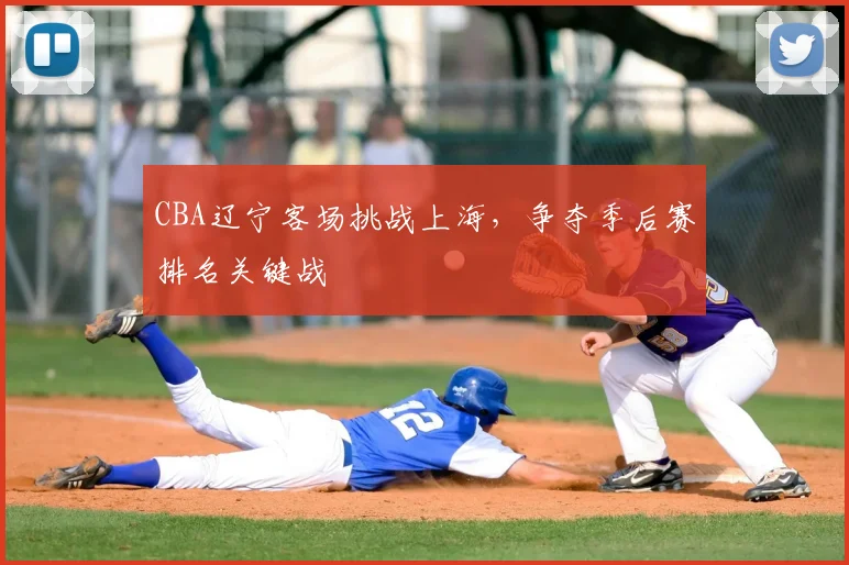 CBA辽宁客场挑战上海，争夺季后赛排名关键战