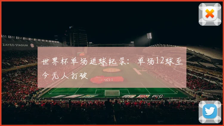世界杯单场进球纪录：单场12球至今无人打破