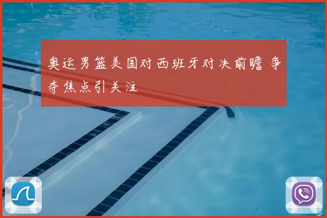 奥运男篮美国对西班牙对决前瞻 争夺焦点引关注