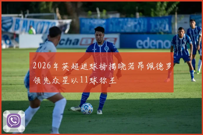 2026年英超进球榜揭晓若昂佩德罗领先众星以11球称王