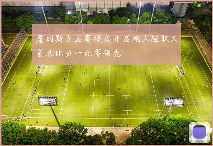 詹姆斯季后赛模式开启湖人轻取火箭总比分一比零领先