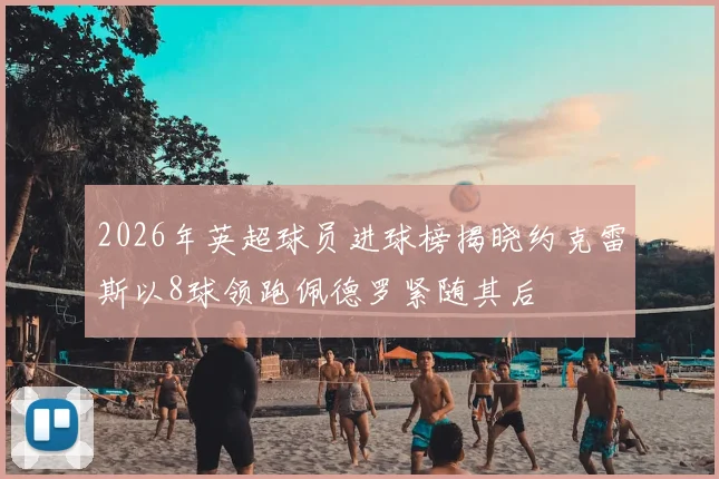 2026年英超球员进球榜揭晓约克雷斯以8球领跑佩德罗紧随其后
