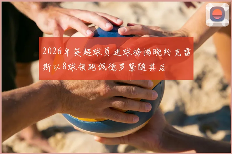 2026年英超球员进球榜揭晓约克雷斯以8球领跑佩德罗紧随其后