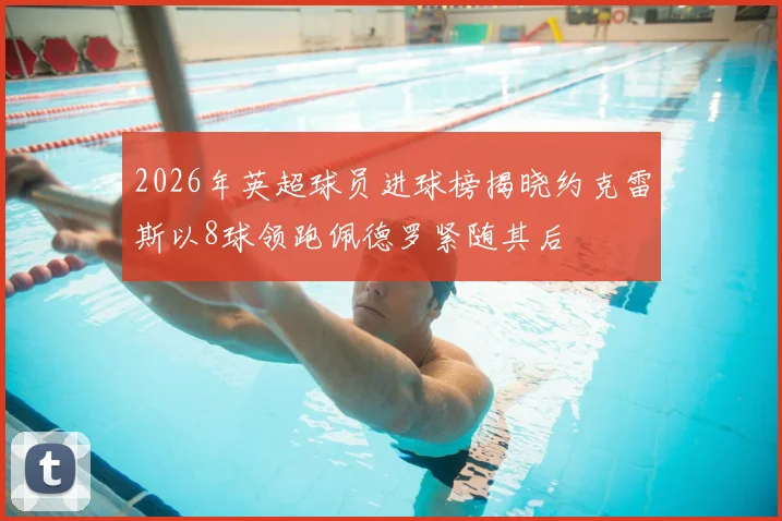2026年英超球员进球榜揭晓约克雷斯以8球领跑佩德罗紧随其后