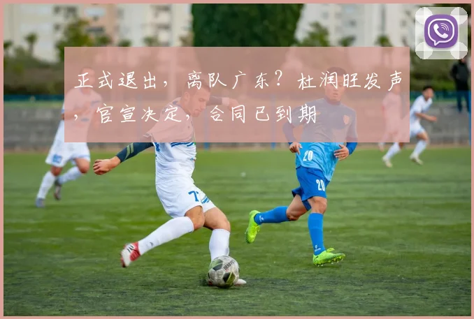 正式退出，离队广东？杜润旺发声，官宣决定，合同已到期